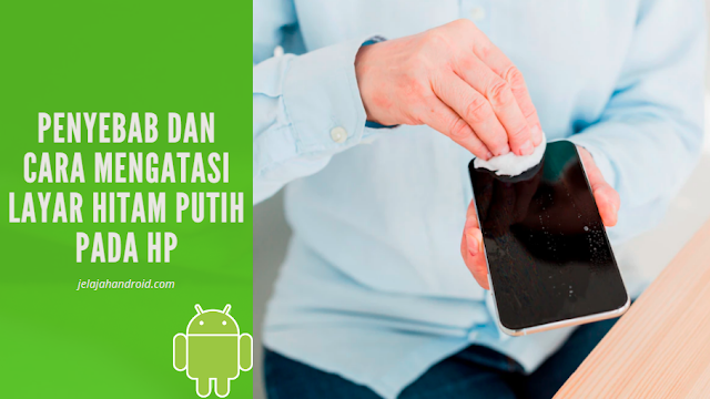 Penyebab dan Cara Mengatasi Layar Hitam Putih Pada HP