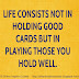 Life consists not in holding good cards, but in playing those cards you hold well. 