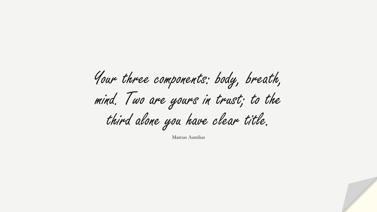 Your three components: body, breath, mind. Two are yours in trust; to the third alone you have clear title. (Marcus Aurelius);  #MarcusAureliusQuotes