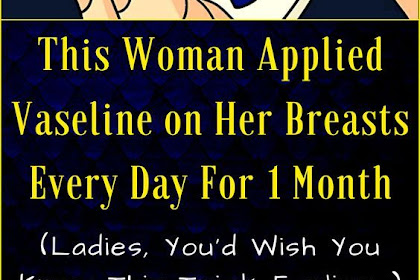 This Woman Applied Vaseline on Her Breasts Every Day For 1 Month (The Reason Behind it Will SURPRISE You!)
