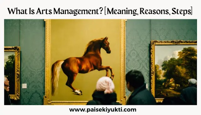 What Is Arts Management [ Meaning, Reasons, Steps]