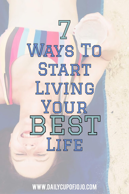 7 Ways To Start Living Your Best Life