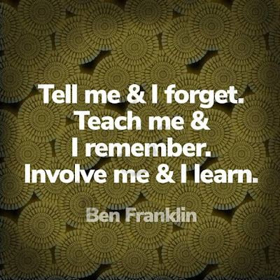 Tell me and I forget; teach me and I remember; Involve me and I learn.