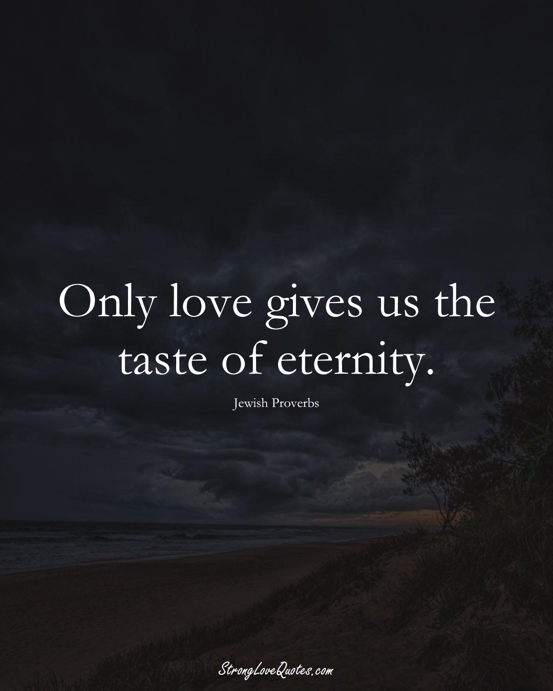 Only love gives us the taste of eternity. (Jewish Sayings);  #aVarietyofCulturesSayings