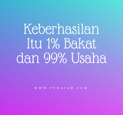 Keberhasilan Itu 1% Bakat dan 99% Usaha