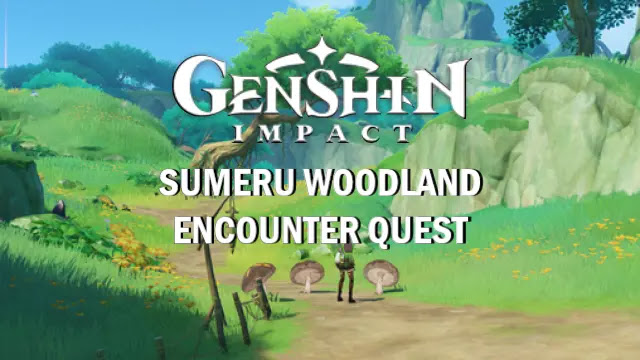 genshin impact sumeru quests, how to complete genshin sumeru world quests, how to unlock all 3.0 sumeru areas, woodland encounter, genshin woodland encounter quest, genshin impact sumeru Aranyaka quests