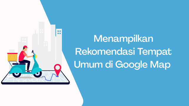 Cara Menampilkan Rekomendasi Tempat Umum di Google Map
