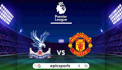 EPL ~ Crystal Palace vs Man United | Match Info, Preview & Lineup