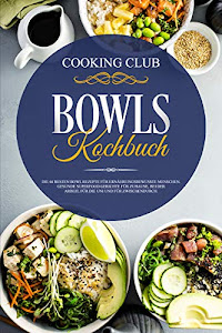 Bowls Kochbuch: Die 66 besten Bowl Rezepte für ernährungsbewusste Menschen. Gesunde Superfood Gerichte für Zuhause, bei der Arbeit, für die Uni und für zwischendurch.