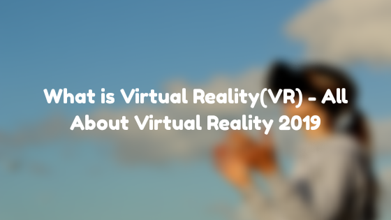 What is Virtual Reality(VR) - All About Virtual Reality 2019