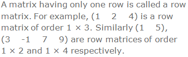 A matrix having only one row is called a row matrix. For example, (1    2    4) is a row matrix of order 1 × 3. Similarly (1    5), (3    -1    7    9) are row matrices of order 1 × 2 and 1 × 4 respectively.