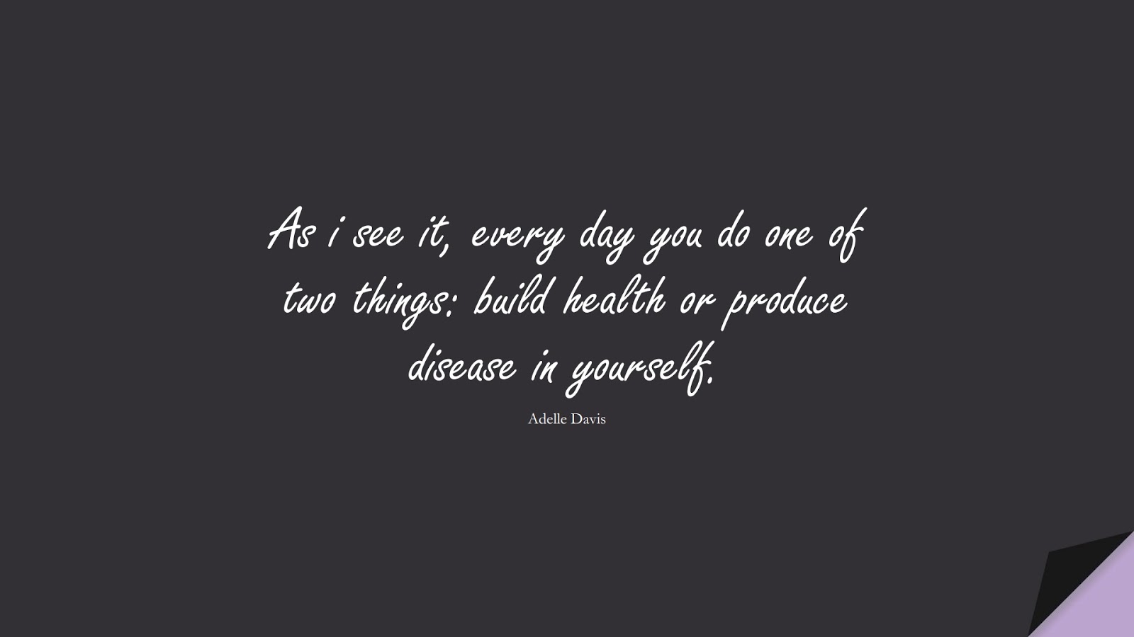 As i see it, every day you do one of two things: build health or produce disease in yourself. (Adelle Davis);  #HealthQuotes