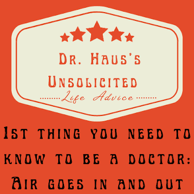 Dr. Haus's Unsolicited Life Advice:  1st thing you need to know to be a doctor: Air goes in and out