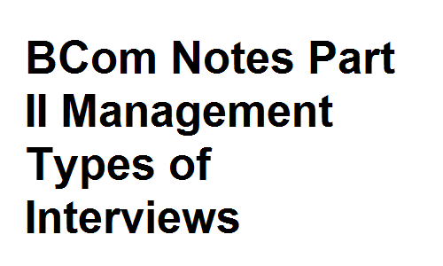 BCom Notes Part II Management Types of Interviews