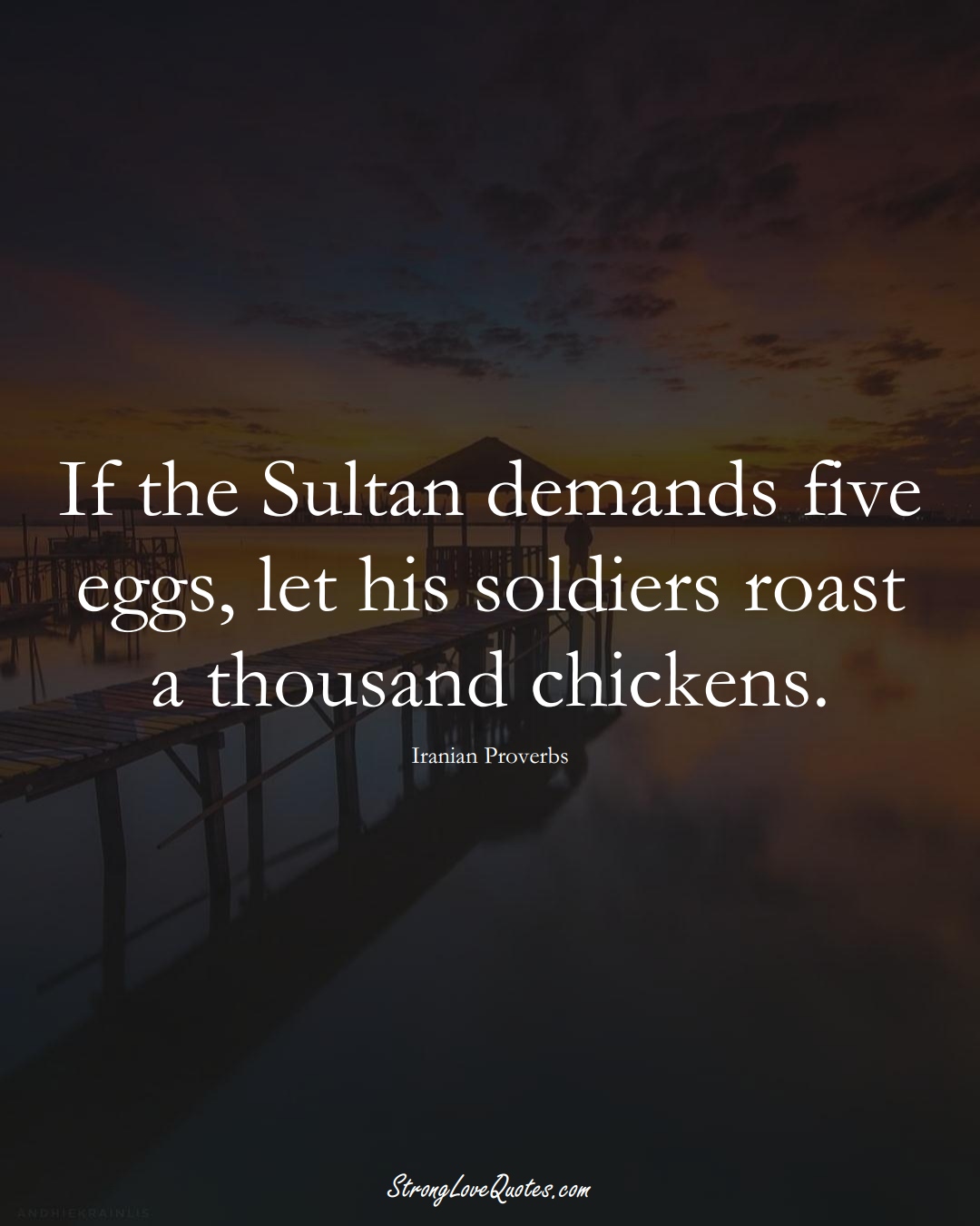 If the Sultan demands five eggs, let his soldiers roast a thousand chickens. (Iranian Sayings);  #MiddleEasternSayings