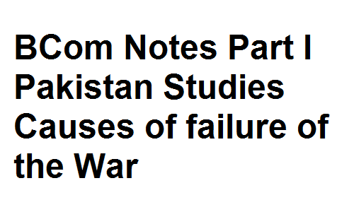 BCom Notes Part I Pakistan Studies Causes of failure of the War