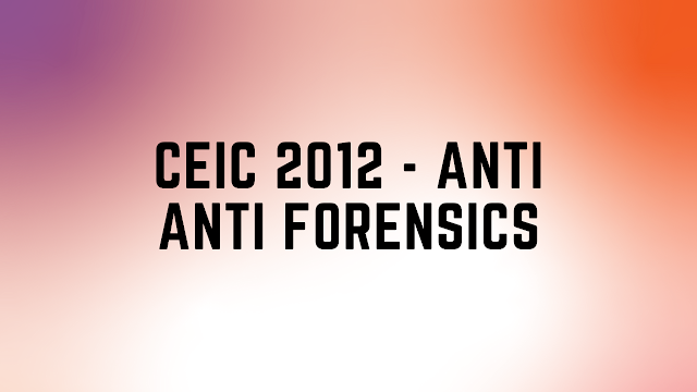 CEIC 2012 - Anti Anti Forensics