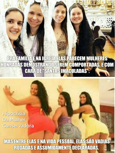 Hipocrisia da Mulher Conservadora. Pra família e na igreja elas parecem mulheres honradas demonstrando serem comportadas, e com cara de "santas imaculadas". Mas entre elas e na vida pessoal, elas são vadias rodadas e assumidamente declaradas.