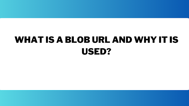 What is a blob URL and why it is used?