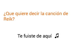 Significado de la canción Te Fuiste de Aquí Reik.