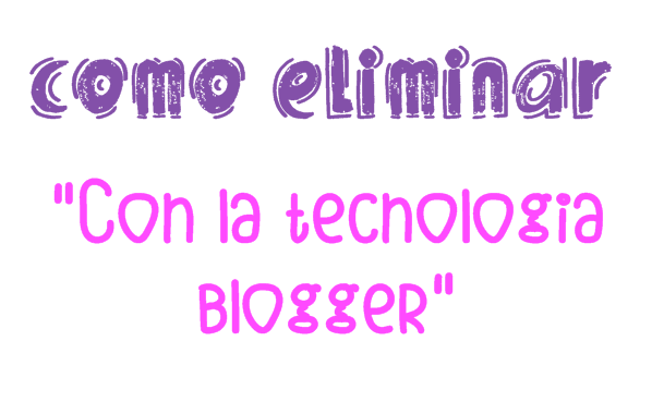 eliminar con la tecnologia blogger