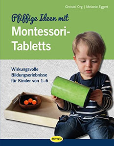 Pfiffige Ideen mit Montessori-Tabletts: Wirkungsvolle Bildungserlebnisse für Kinder von 1 - 6