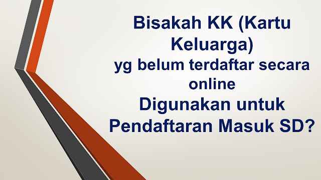 Bisakah KK (Kartu Keluarga) yg belum terdaftar secara online Digunakan untuk Pendaftaran Masuk SD