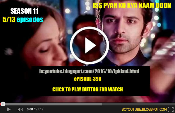 iss pyar ko kya naam doon season 11 episode 390 full watch