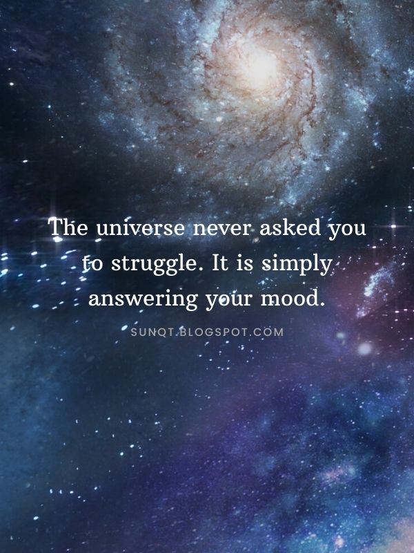 Law of Attraction Quotes - The universe never asked you to struggle. It is simply answering your mood. - Anonymous