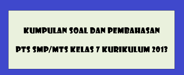 Soal PTS (UTS) Kelas 7 SMP MTs Semester 1 Kurikulum 2013 Tahun Pelajaran 2022/2023 (dan Jawaban)