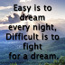 Easy is to dream every night, Difficult is to fight for a dream.