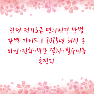 한전 전기요금 명의변경 방법 완벽 가이드｜2025년 최신 온라인·전화·방문 절차·필수서류 총정리