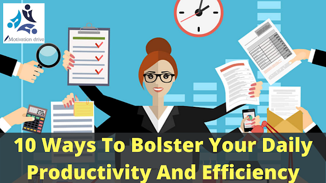 10 Ways To Bolster Your Daily Productivity And Efficiency