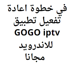 في خطوة اعادة تفعيل تطبيق GOGO iptv للاندرويد مجانا