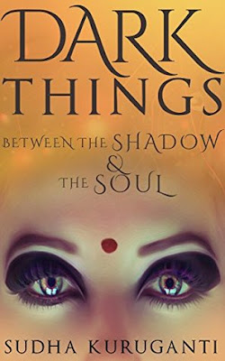 Dark Things Between the Shadow and the Soul by Sudha Kuruganti