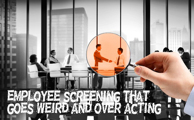 Employee screening that goes weird and over acting