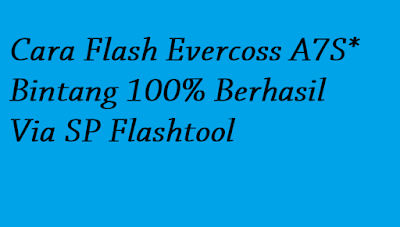 Cara Flash Evercoss A7S* Bintang 100% Berhasil Via SP Flashtool