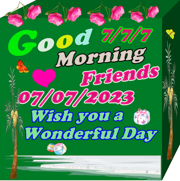 Good Morning Friends. Wish you a wonderful day for 7/7/2023
