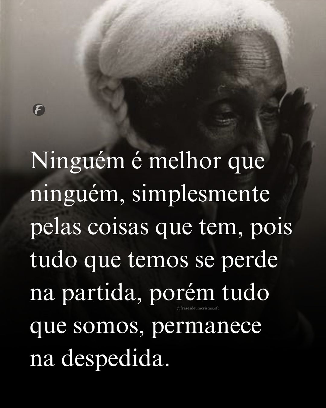 Ninguém é melhor que ninguém, simplesmente pelas coisas que tem, pois tudo que temos se perde na partida, porém tudo que somos, permanece na despedida.