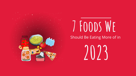 7 Foods We Should Be Eating More of in 2023