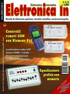 Elettronica In 66 - Febbraio 2002 | ISSN 1124-8548 | TRUE PDF | Mensile | Elettronica
Elettronica In è una rivista mensile (10 numeri all'anno) di elettronica applicata con intenti didattici e divulgativi, rivolta a quanti operano nel campo della progettazione elettronica. 
In particolare ci rivolgiamo a quanti lavorano nei laboratori di Ricerca e Sviluppo e negli Uffici Tecnici di piccole e medie aziende nonché a quanti frequentano Corsi di Studio nel settore elettronico e informatico (studenti universitari e di scuola media superiore) ed ai loro insegnanti.
Prestiamo particolare attenzione anche a coloro che, pur non operando professionalmente in questi campi, sono affascinati dalla possibilità di realizzare in proprio dispositivi elettronici per gli impieghi più vari. 
I contenuti della rivista possono essere suddivisi in due differenti tipologie:
- Progetti pratici;
- Corsi teorici
In ciascun numero della rivista proponiamo progetti tecnologicamente molto avanzati, sia dal punto di vista hardware che software, che cerchiamo di illustrare nella forma più chiara e comprensibile occupandoci delle modalità di funzionamento, dei particolari costruttivi e delle problematiche software. In questo modo il lettore può acquisire e sperimentare in pratica una serie di conoscenze utili per cimentarsi in seguito con progetti simili o ancora più complessi. In ogni caso tutti i circuiti proposti sono originali ed hanno un'utilità immediata.
Nel secondo caso (Corsi teorici) vengono trattati argomenti di grande attualità per i quali non esistono ancora (o esistono in maniera frammentaria) informazioni approfondite. Agli aspetti teorici fanno sempre seguito applicazioni pratiche con le quali verificare sul campo le nozioni teoriche apprese.