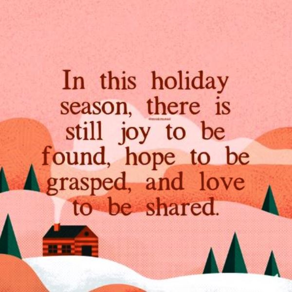 In this holiday season there is still joy to be found, hope to be grasped, and love to be shared.