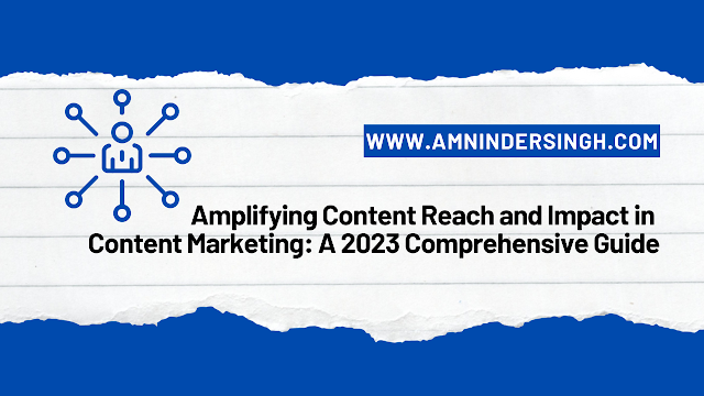 Amplifying Content Reach and Impact in Content Marketing: A 2023 Comprehensive Guide