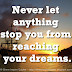 Never let anything stop you from reaching your dreams.