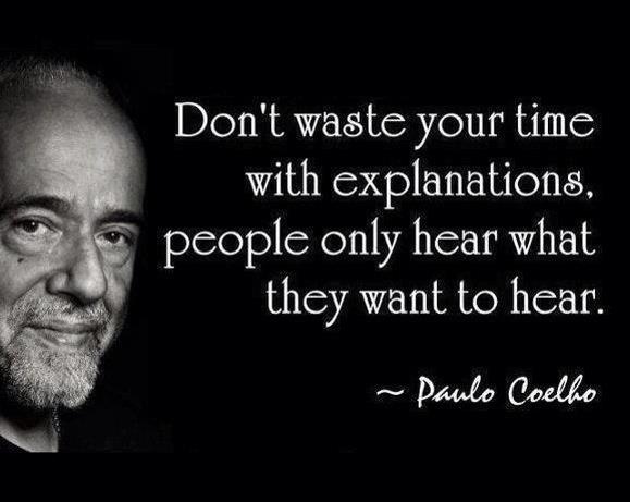 Don't waste your time with explanations people only hear 