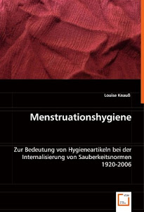 Menstruationshygiene: Zur Bedeutung von Hygieneartikeln bei der Internalisierung von Sauberkeitsnormen 1920-2006