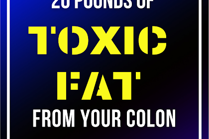 HOW TO REMOVE 20 POUNDS OF TOXIC FAT FROM YOUR COLON