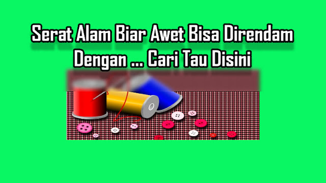 Serat Alam Biar Awet Bisa Direndam Dengan ... Cari Tau Disini