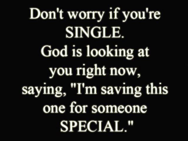 Don't worry if you're SINGLE. God is looking at you right now, saying ...