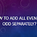 How to add all even and odd separately?
